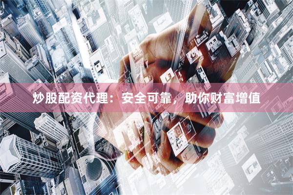 炒股配資代理：安全可靠，助你財富增值